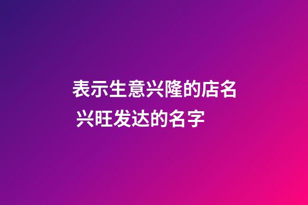 表示生意兴隆的店名 兴旺发达的名字-第1张-店铺起名-玄机派